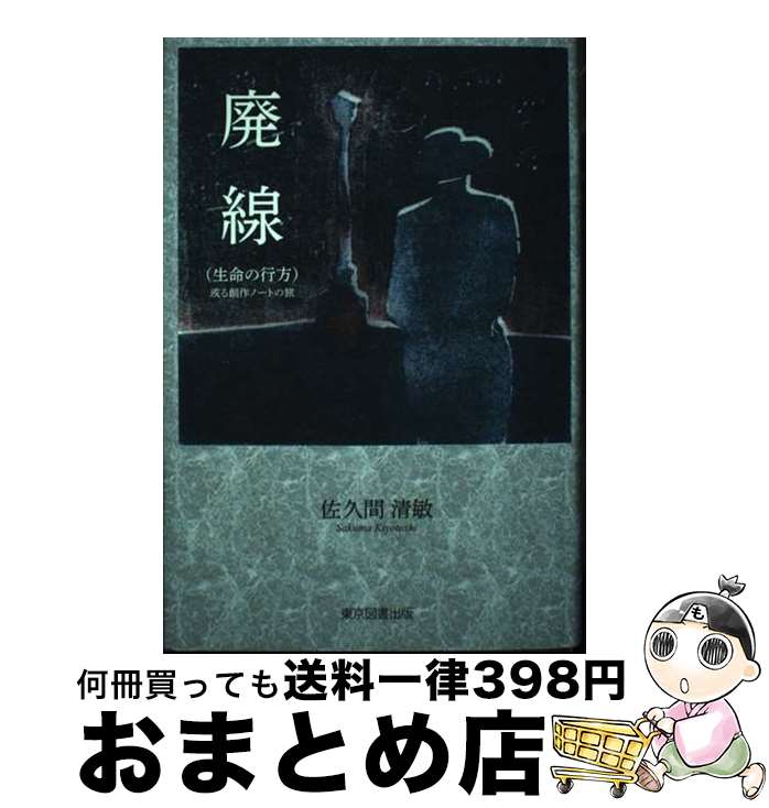 【中古】 廃線（生命の行方） 或る創作ノートの旅 / 佐久間清敏 / 東京図書出版 [単行本]【宅配便出荷】