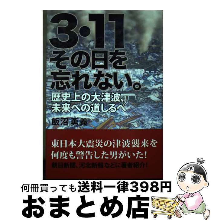 【中古】 3・11その日を忘れない。 歴史上の大津波、未来への道しるべ / 飯沼 勇義 / 鳥影社 [単行本]【宅配便出荷】