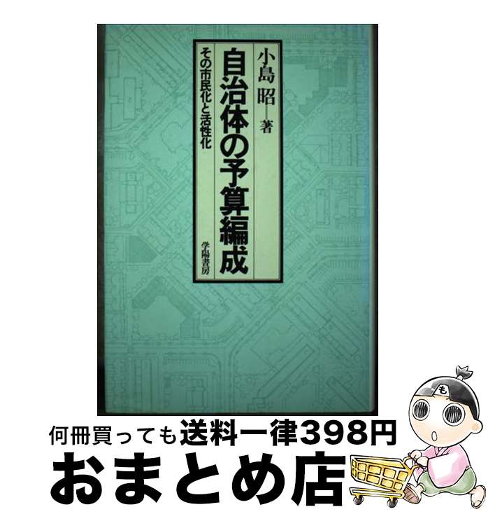 【中古】 自治体の予算編成 その市民化と活性化 / 小島 昭 / 学陽書房 単行本 【宅配便出荷】