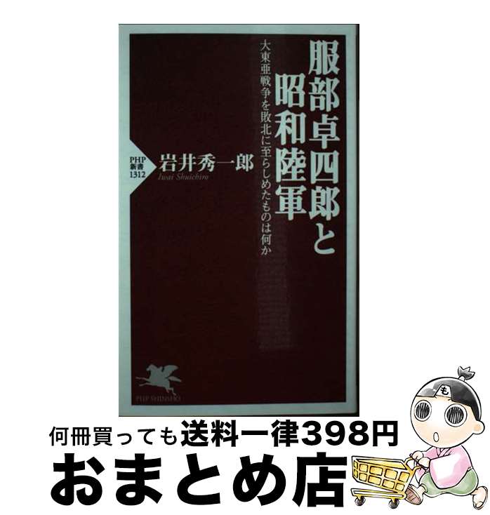 【中古】 服部卓四郎と昭和陸軍 大東亜戦争を敗北に至らしめたものは何か / 岩井 秀一郎 / PHP研究所 [新書]【宅配便出荷】