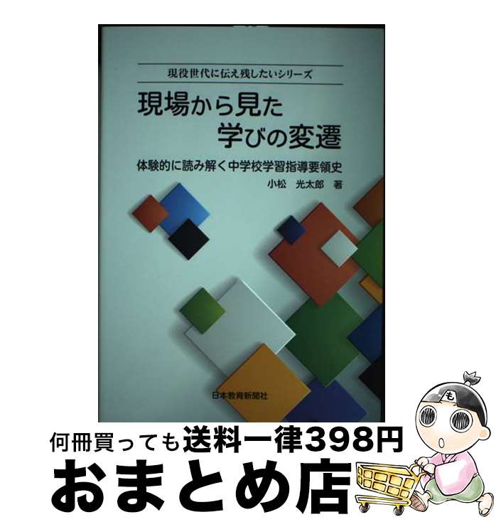 【中古】 現場から見た学びの変遷 体験的に読み解く中学校学習指導要領史 / 小松光太郎 / 日本教育新聞社 [単行本]【宅配便出荷】