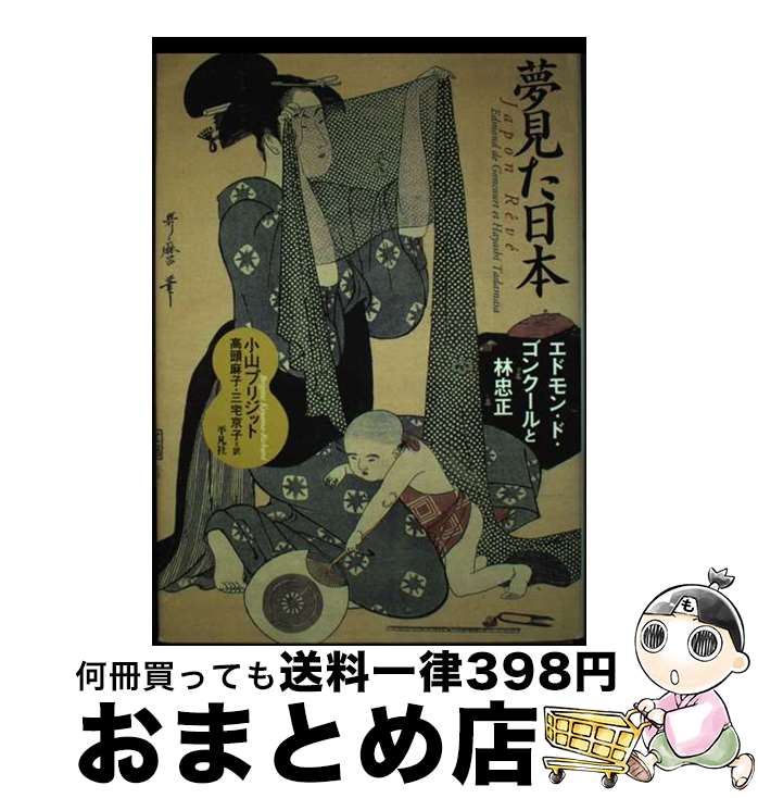 【中古】 夢見た日本 エドモン・ド・ゴンクールと林忠正 / 小山 ブリジット, 高頭 麻子, 三宅 京子 / 平凡社 [単行本]【宅配便出荷】