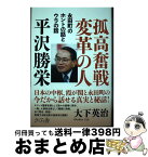 【中古】 孤高奮戦変革の人　平沢勝栄 永田町のホントの話とウラの話 / 大下英治 / さくら舎 [単行本（ソフトカバー）]【宅配便出荷】