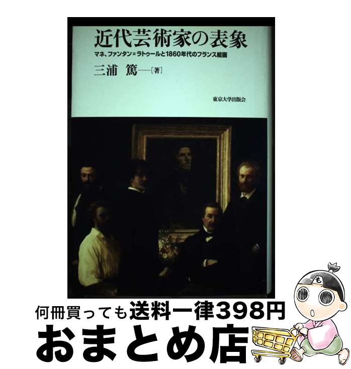 【中古】 近代芸術家の表象 マネ、ファンタン＝ラトゥールと1860年代のフラン / 三浦 篤 / 東京大学出版会 [単行本]【宅配便出荷】