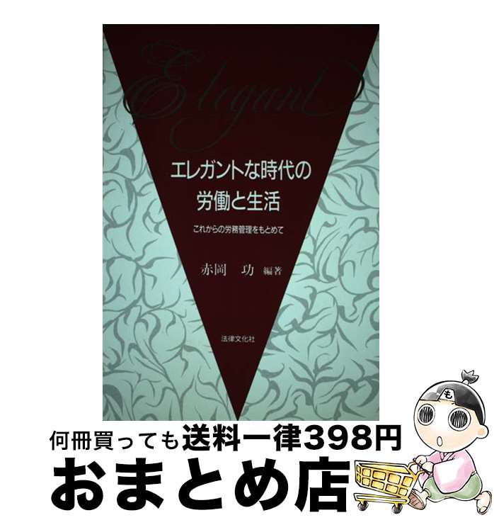 【中古】 エレガントな時代の労働と生活 これからの労務管理をもとめて / 赤岡 功 / 法律文化社 [単行本]【宅配便出荷】