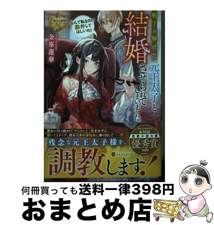 【中古】 魅了が解けた元王太子と結婚させられてしまいました。 なんで私なの！？勘弁してほしいわ！ / 金峯蓮華 / アルファポリス [単行本]【宅配便出荷】