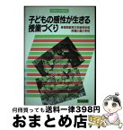 【中古】 子どもの感性が生きる授業づくり / 福岡教育大学附属小倉小学校 / 明治図書出版 [単行本]【宅配便出荷】