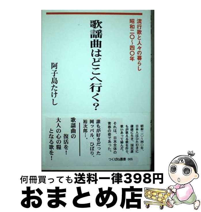 【中古】 歌謡曲はどこへ行く？ 流行歌と人々の暮らし・昭和二〇～四〇年 / 阿子島 たけし / つくばね舎 [単行本]【宅配便出荷】