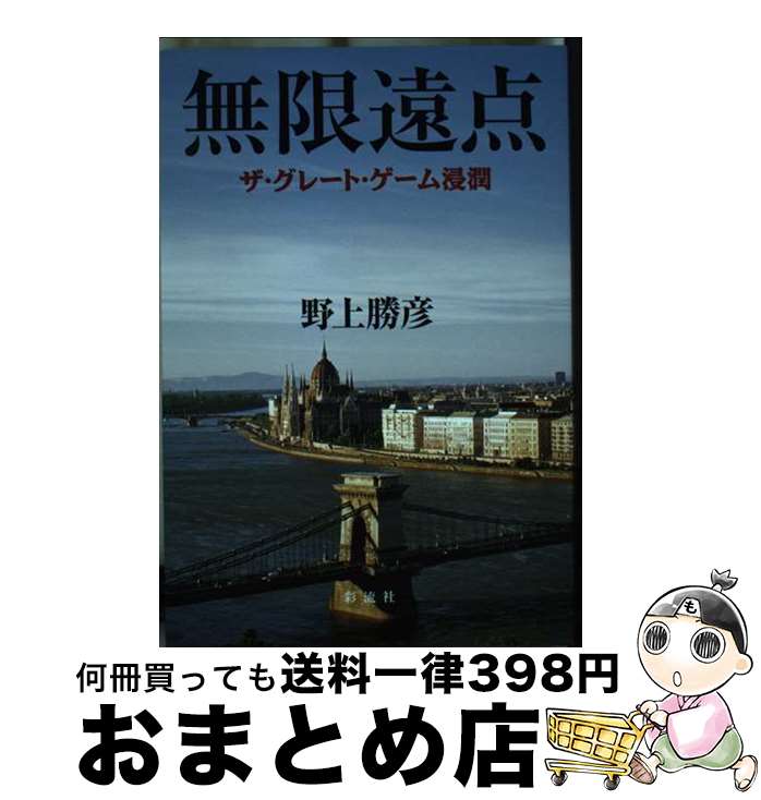 【中古】 無限遠点 ザ・グレート・ゲーム浸潤 / 野上 勝彦 / 彩流社 [単行本（ソフトカバー）]【宅配便出荷】