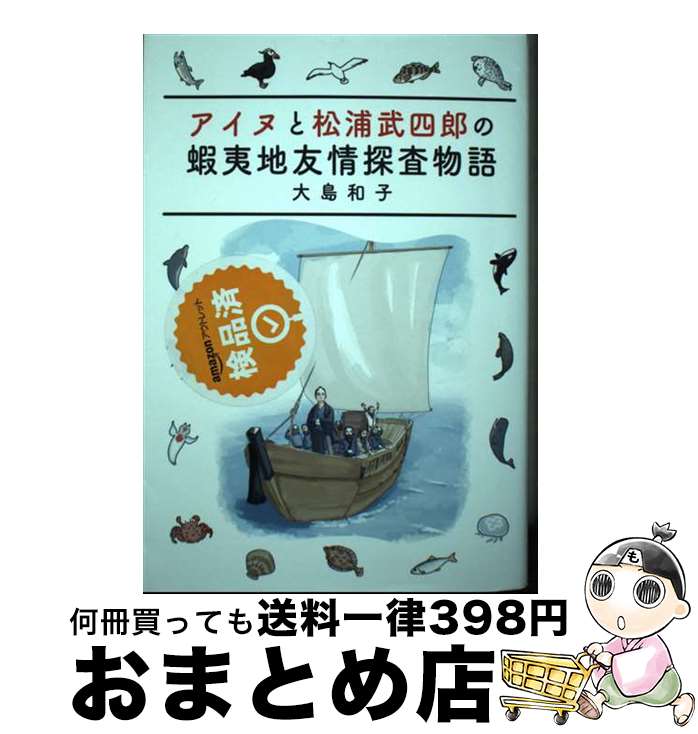 【中古】 アイヌと松浦武四郎の蝦夷地友情探査物語 / 大島和子 / 柏艪舎 [単行本（ソフトカバー）]【宅配便出荷】