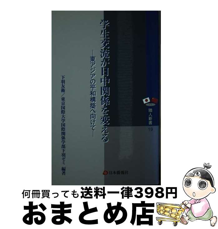  学生交流が日中関係を変える 東アジアの平和構築へ向けて / 下羽 友衛(したば ともえ)/東京国際大学国際関係学部下羽ゼミ / 日本僑報社 