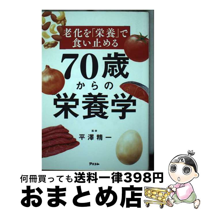 【中古】 老化を「栄養」で食い止める　70歳からの栄養学 / 平澤 精一 / アスコム [単行本（ソフトカバ..