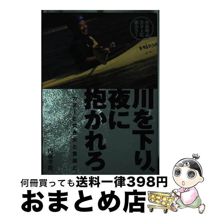 【中古】 川を下り、夜に抱かれろ カヌーと焚き火と音楽と / 内藤 孝俊 / 舵社 [大型本]【宅配便出荷】