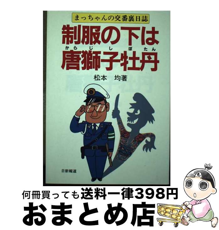 【中古】 制服の下は唐獅子牡丹 まっちゃんの交番裏日誌 / 松本 均 / 日新報道 [単行本]【宅配便出荷】