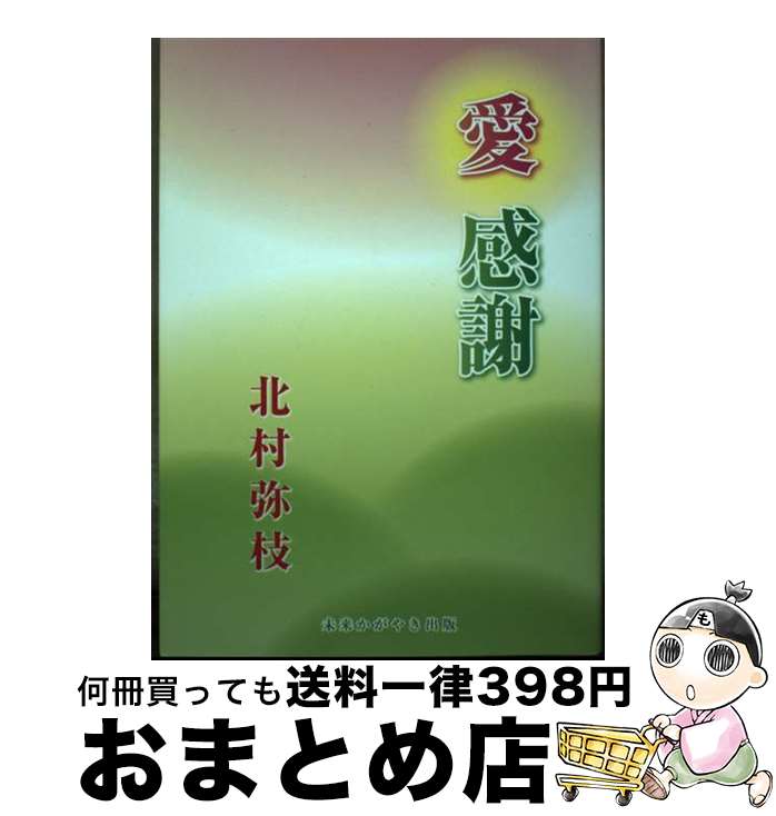 【中古】 愛感謝 / 北村 弥枝 / 友野印刷(株)フクロウ出版 [単行本]【宅配便出荷】