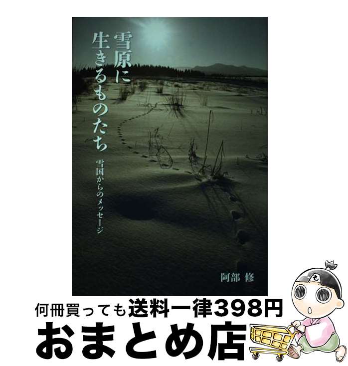 【中古】 雪原に生きるものたち 雪国からのメッセージ / 阿部修 / 阿部 修 / 塩野原社 [単行本（ソフト..