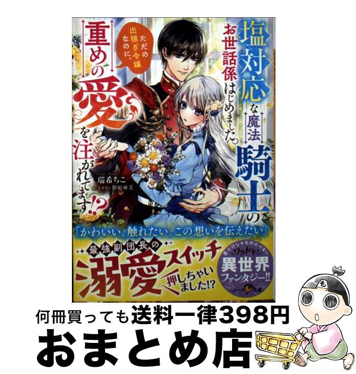 【中古】 塩対応な魔法騎士のお世話係はじめました。ただの出稼ぎ令嬢なのに、重めの愛を注がれ / 瑞希..