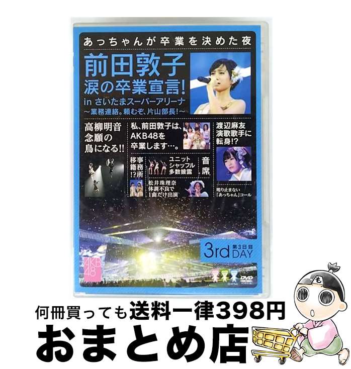 【中古】 前田敦子 涙の卒業宣言!in さいたまスーパーアリーナ 〜業務連絡。頼むぞ、片山部長!〜 第3日目DVD/DVD/AKB-D2128 / AKS [D...