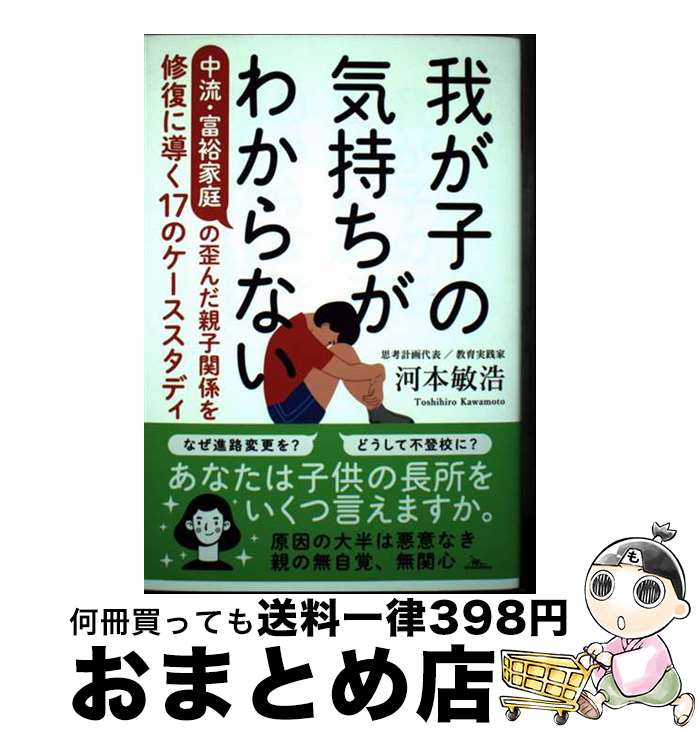 【中古】 我が子の気持ちがわからない　中流・富裕家庭の歪んだ親子関係を修復に導く17のケー / 河本敏..