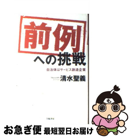 【中古】 「前例」への挑戦 自治体はサービス創造企業 / 清水 聖義 / 学陽書房 [単行本]【ネコポス発送】