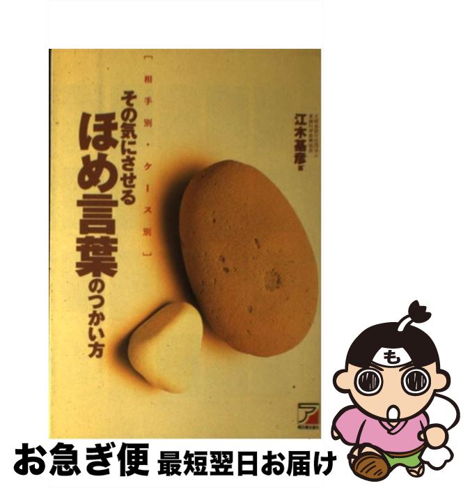 【中古】 その気にさせるほめ言葉のつかい方 相手別・ケース別 / 江木 基彦 / 明日香出版社 [単行本]【..