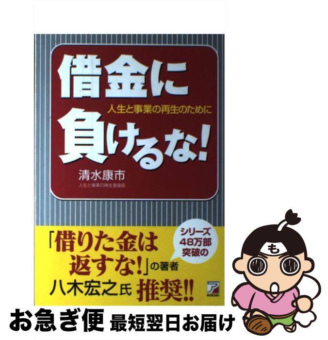 【中古】 借金に負けるな！ 人生と事業の再生のために / 清水 康市 / 明日香出版社 [単行本]【ネコポス発送】