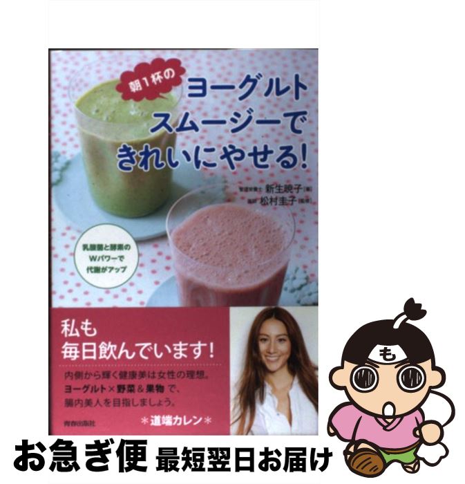  朝1杯のヨーグルトスムージーできれいにやせる！ 乳酸菌と酵素のWパワーで代謝がアップ / 新生 暁子, 松村 圭子 / 青春出版社 