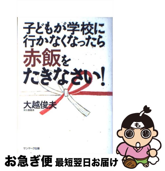 【中古】 子どもが学校に行かなくなったら赤飯をたきなさい！ / 大越 俊夫 / サンマーク出版 [単行本]..
