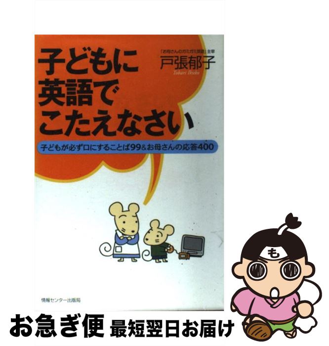 【中古】 子どもに英語でこたえなさい 子どもが必ず口にすることば99＆お母さんの応答40 / 戸張 郁子 / 情報センター出版局 [単行本（ソフトカバー）]【ネコポス発送】