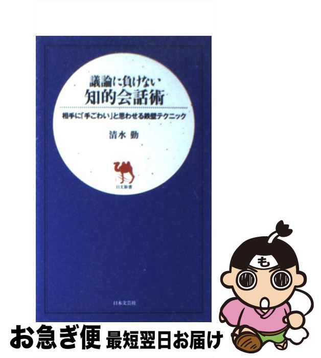 【中古】 議論に負けない知的会話術 相手に「手ごわい」と思わせる鉄壁テクニック / 清水 勤 / 日本文..