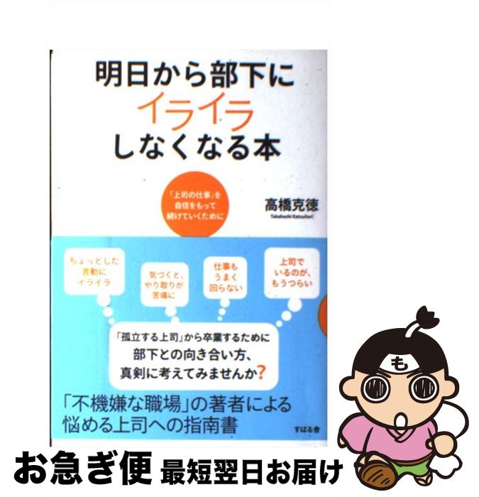【中古】 明日から部下にイライラしなくなる本 「上司の仕事」を自信をもって続けていくために / 高橋克徳 / すばる舎 [単行本]【ネコポス発送】
