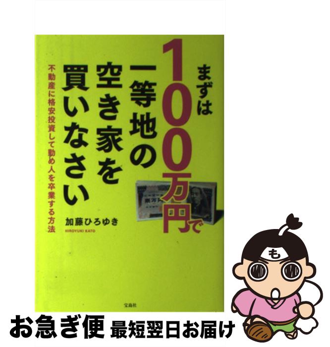 【中古】 まずは100万円で一等地の空き家を買いなさい 不動産に格安投資して勤め人を卒業する方法 / 加藤 ひろゆき / 宝島社 [単行本]【ネコポス発送】