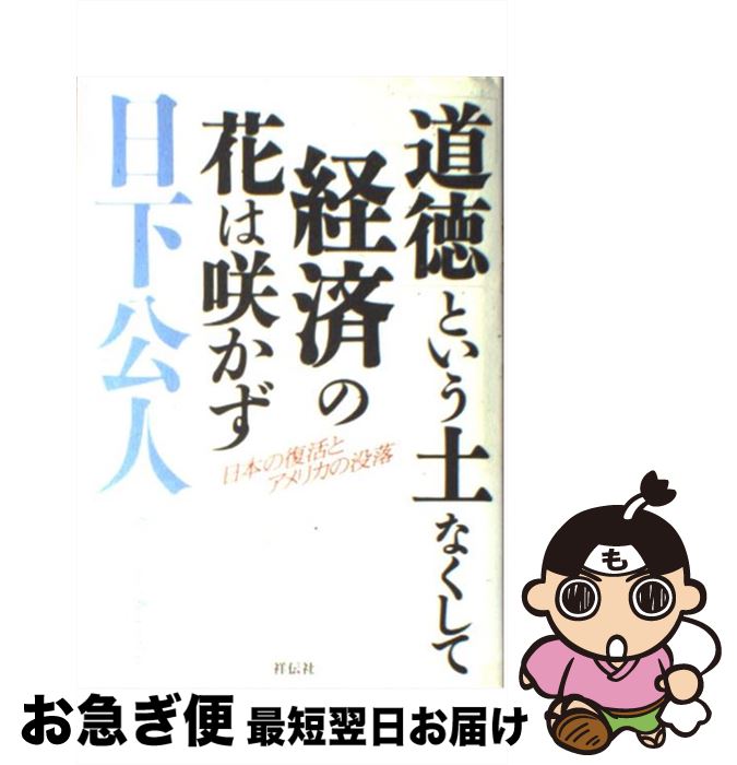 【中古】 「道徳」という土なくして「経済」の花は咲かず 日本の復活とアメリカの没落 / 日下 公人 / ..