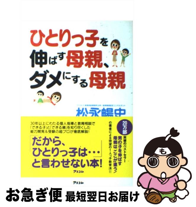 【中古】 ひとりっ子を伸ばす母親、ダメにする母親 / 松永 暢史, . / アスコム [単行本（ソフトカバー）]【ネコポス発送】