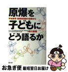 【中古】 原爆を子どもにどう語るか 平和教育・被爆者運動の経験から / 横川 嘉範 / 高文研 [単行本]【ネコポス発送】