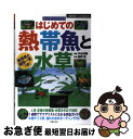 【中古】 はじめての熱帯魚と水草 飼い方・育て方がすぐわかる / 水谷 尚義, 森岡 篤, 主婦の友 ...