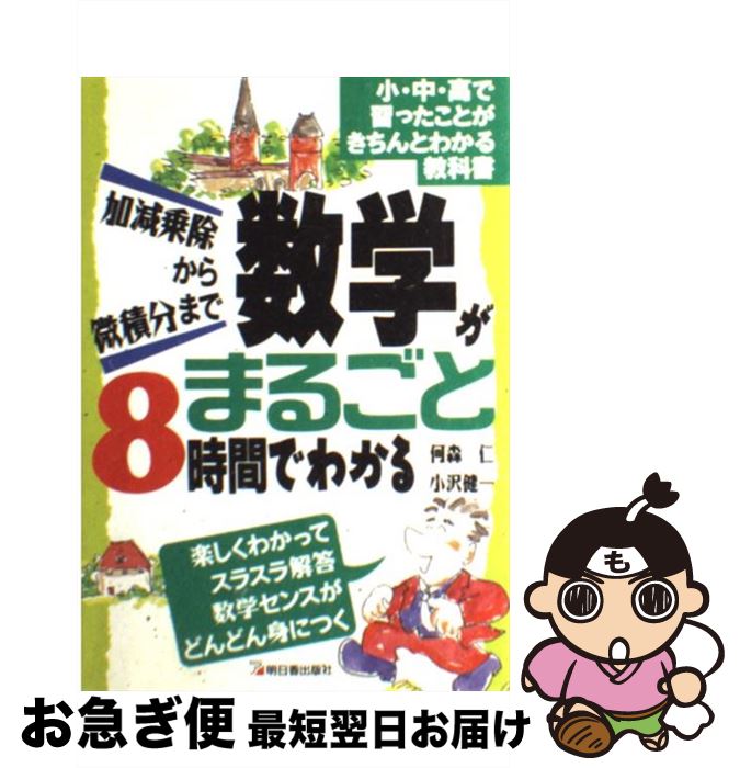 【中古】 数学がまるごと8時間でわかる 加減乗除から微積分まで / 何森 仁, 小沢 健一 / 明日香出版社 [単行本（ソフトカバー）]【ネコポス発送】