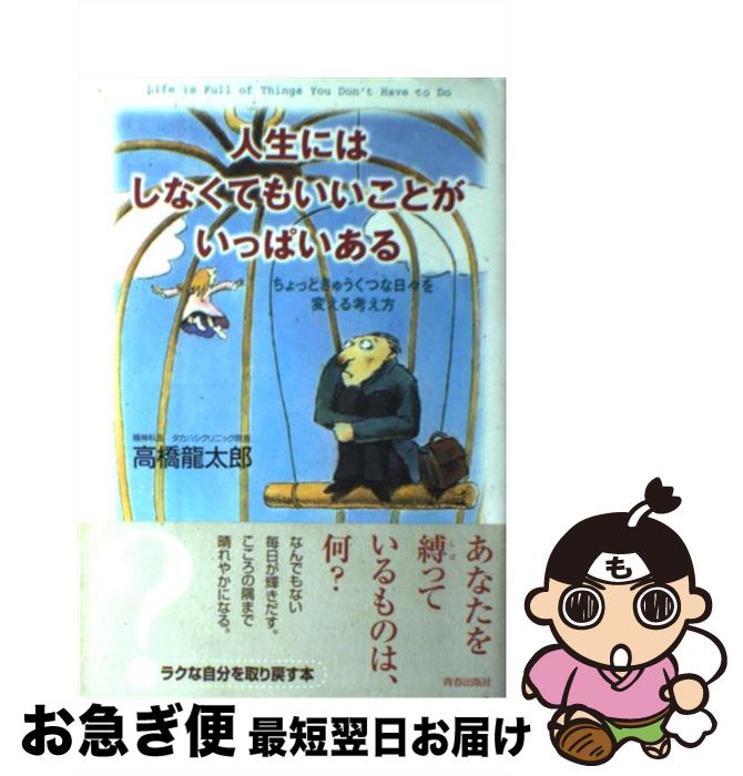  人生にはしなくてもいいことがいっぱいある ちょっときゅうくつな日々を変える考え方 / 高橋 龍太郎 / 青春出版社 