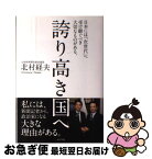 【中古】 誇り高き国へ 日本には「次世代」へ受け継ぐべき大切なものがある。 / 北村経夫 / ポプラ社 [単行本]【ネコポス発送】