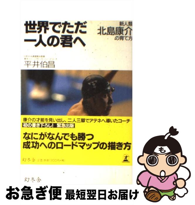 【中古】 世界でただ一人の君へ 新人類北島康介の育て方 / 平井 伯昌 / 幻冬舎 [単行本]【ネコポス発送】