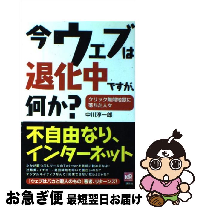 【中古】 今ウェブは退化中ですが、何か？ クリック無間地獄に落ちた人々 / 中川 淳一郎 / 講談社 [単..
