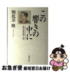 【中古】 この響きの中に 私の音楽・酒・人生 / 朝比奈 隆 / 実業之日本社 [単行本]【ネコポス発送】