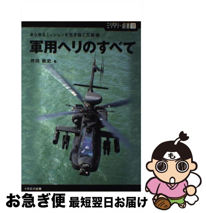 【中古】 軍用ヘリのすべて あらゆるミッションを生き抜く万能機 / 坪田 敦史 / イカロス出版 単行本（ソフトカバー） 【ネコポス発送】