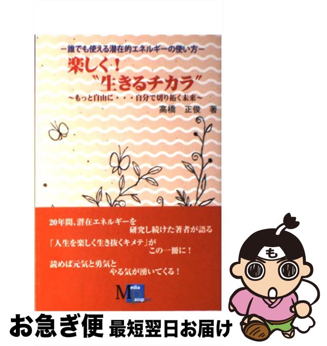 【中古】 楽しく！“生きるチカラ” 誰でも使える潜在的エネルギー活用法 / 高橋 正俊 / メディアパスポート [単行本]【ネコポス発送】