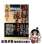 【中古】 鴨緑江流るる / 大林 高士 / テイアイエス [単行本]【ネコポス発送】