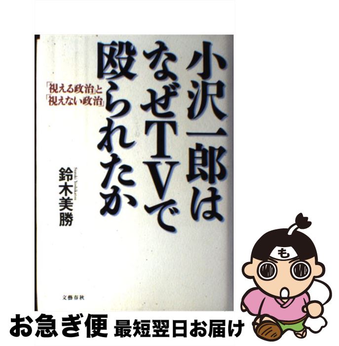 【中古】 小沢一郎はなぜTVで殴られたか 「視える政治」と「視えない政治」 / 鈴木 美勝 / 文藝春秋 [..