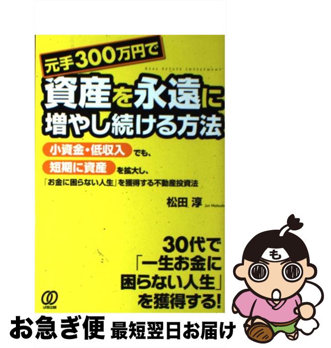 【中古】 元手300万円で資産を永遠に増やし続ける方法 小資金・低収入でも、短期に資産を拡大し、「お金に困 / 松田 淳 / ぱる出版 [単行本（ソフトカバー）]【ネコポス発送】