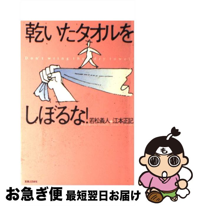 【中古】 乾いたタオルをしぼるな！ / 若松 義人, 江本 正記 / 実業之日本社 [単行本（ソフトカバー）]..