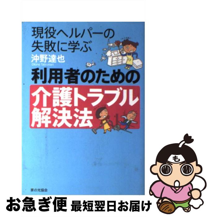 【中古】 利用者のための介護トラブル解決法 現役ヘルパーの失敗に学ぶ / 沖野 達也 / 家の光協会 [単..