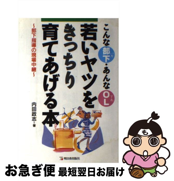 【中古】 若いヤツをきっちり育てあげる本 こんな部下・あんなOL / 内田 政志 / 明日香出版社 [単行本]【ネコポス発送】